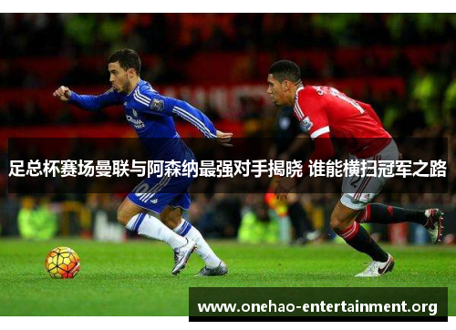 足总杯赛场曼联与阿森纳最强对手揭晓 谁能横扫冠军之路