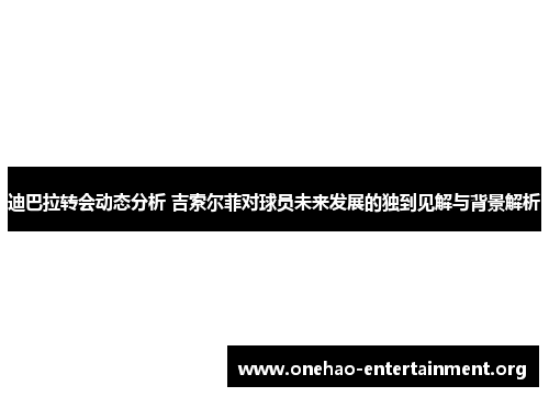 迪巴拉转会动态分析 吉索尔菲对球员未来发展的独到见解与背景解析 迪巴拉转会动态分析 吉索尔菲对球员未来发展的独到见解与背景解析