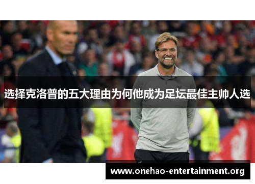 选择克洛普的五大理由为何他成为足坛最佳主帅人选 选择克洛普的五大理由为何他成为足坛最佳主帅人选
