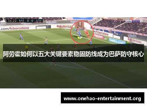 阿劳霍如何以五大关键要素稳固防线成为巴萨防守核心 阿劳霍如何以五大关键要素稳固防线成为巴萨防守核心