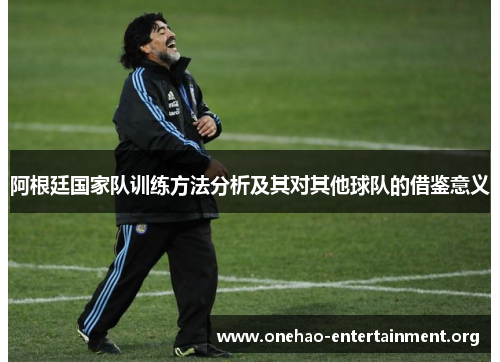 阿根廷国家队训练方法分析及其对其他球队的借鉴意义 阿根廷国家队训练方法分析及其对其他球队的借鉴意义