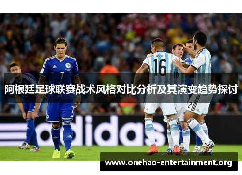 阿根廷足球联赛战术风格对比分析及其演变趋势探讨 阿根廷足球联赛战术风格对比分析及其演变趋势探讨
