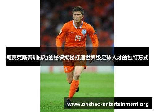 阿贾克斯青训成功的秘诀揭秘打造世界级足球人才的独特方式 阿贾克斯青训成功的秘诀揭秘打造世界级足球人才的独特方式