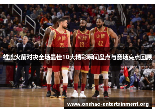 雄鹿火箭对决全场最佳10大精彩瞬间盘点与赛场亮点回顾