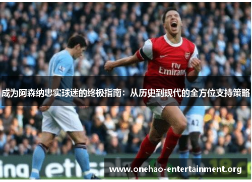 成为阿森纳忠实球迷的终极指南：从历史到现代的全方位支持策略