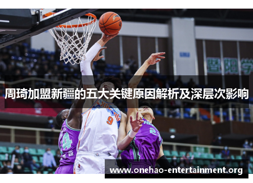 周琦加盟新疆的五大关键原因解析及深层次影响