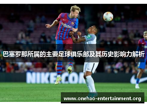 巴塞罗那所属的主要足球俱乐部及其历史影响力解析