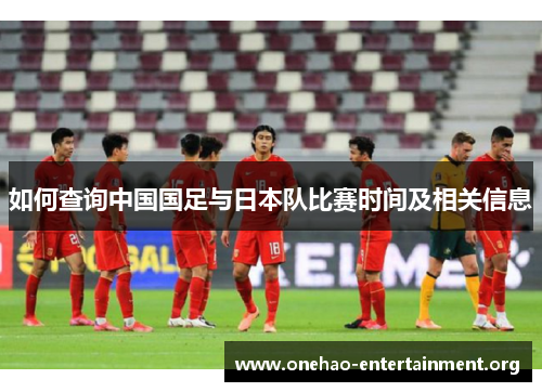 如何查询中国国足与日本队比赛时间及相关信息