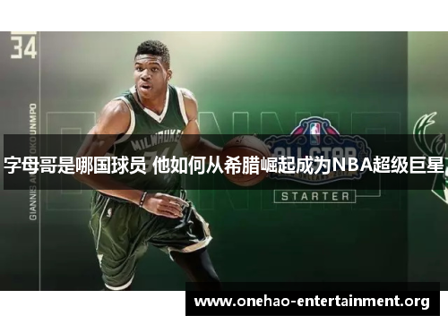 字母哥是哪国球员 他如何从希腊崛起成为NBA超级巨星
