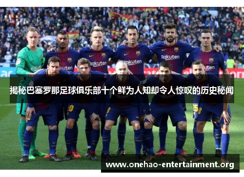 揭秘巴塞罗那足球俱乐部十个鲜为人知却令人惊叹的历史秘闻 揭秘巴塞罗那足球俱乐部十个鲜为人知却令人惊叹的历史秘闻
