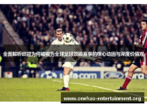 全面解析欧冠为何被视为全球足球顶级赛事的核心动因与深度价值观