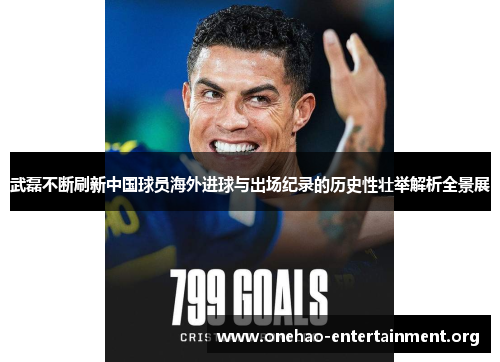 武磊不断刷新中国球员海外进球与出场纪录的历史性壮举解析全景展 武磊不断刷新中国球员海外进球与出场纪录的历史性壮举解析全景展