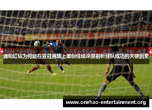 浦和红钻为何能在亚冠赛场上屡创佳绩深度剖析球队成功的关键因素 浦和红钻为何能在亚冠赛场上屡创佳绩深度剖析球队成功的关键因素