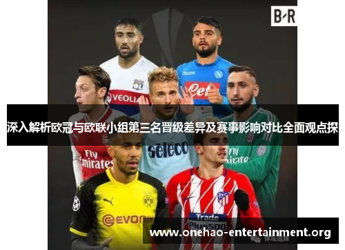 深入解析欧冠与欧联小组第三名晋级差异及赛事影响对比全面观点探 深入解析欧冠与欧联小组第三名晋级差异及赛事影响对比全面观点探