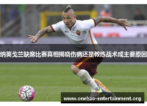 纳英戈兰缺席比赛真相揭晓伤病还是教练战术成主要原因 纳英戈兰缺席比赛真相揭晓伤病还是教练战术成主要原因