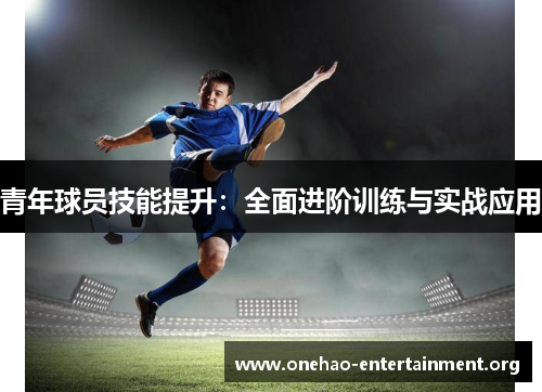 青年球员技能提升:全面进阶训练与实战应用 青年球员技能提升:全面进阶训练与实战应用