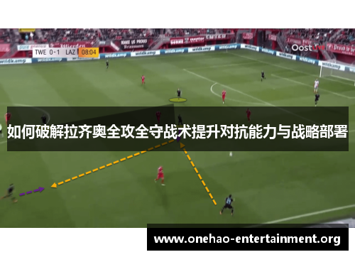 如何破解拉齐奥全攻全守战术提升对抗能力与战略部署 如何破解拉齐奥全攻全守战术提升对抗能力与战略部署