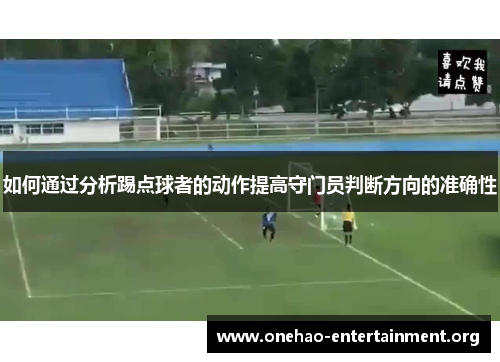 如何通过分析踢点球者的动作提高守门员判断方向的准确性 如何通过分析踢点球者的动作提高守门员判断方向的准确性