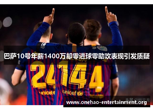 巴萨10号年薪1400万却零进球零助攻表现引发质疑