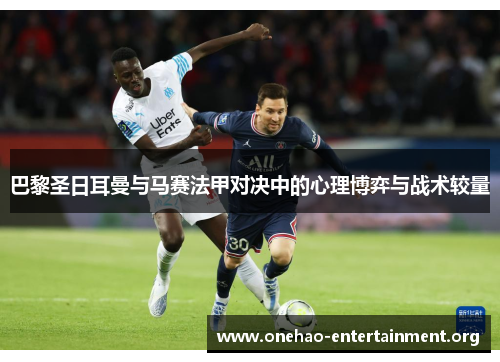 巴黎圣日耳曼与马赛法甲对决中的心理博弈与战术较量