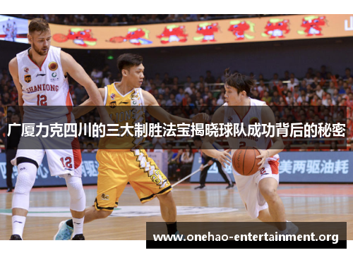 广厦力克四川的三大制胜法宝揭晓球队成功背后的秘密