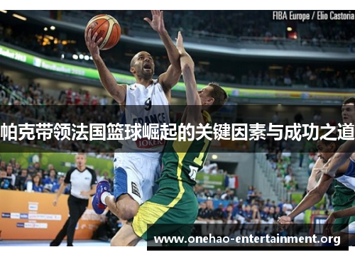 帕克带领法国篮球崛起的关键因素与成功之道
