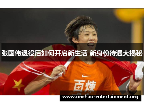 张国伟退役后如何开启新生活 新身份待遇大揭秘