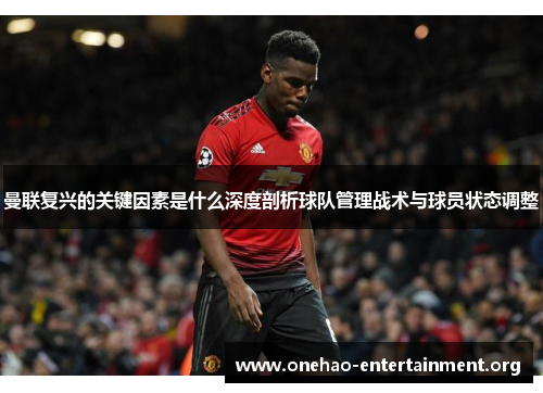 曼联复兴的关键因素是什么深度剖析球队管理战术与球员状态调整