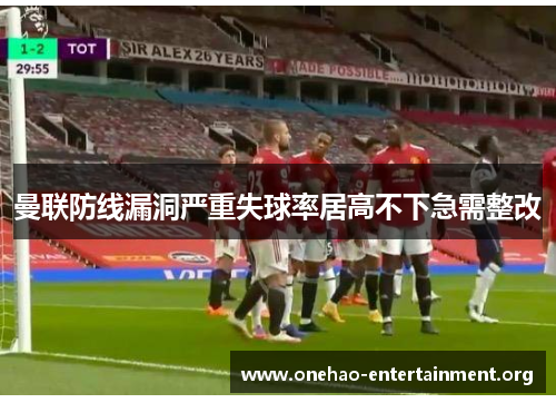 曼联防线漏洞严重失球率居高不下急需整改