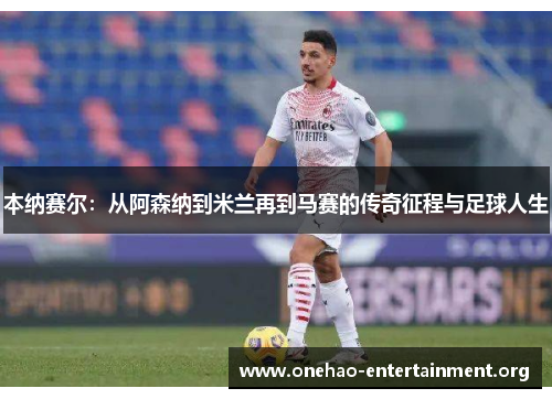 本纳赛尔：从阿森纳到米兰再到马赛的传奇征程与足球人生
