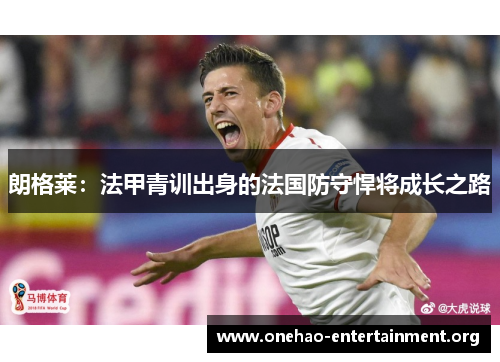 朗格莱：法甲青训出身的法国防守悍将成长之路