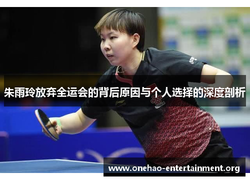 朱雨玲放弃全运会的背后原因与个人选择的深度剖析