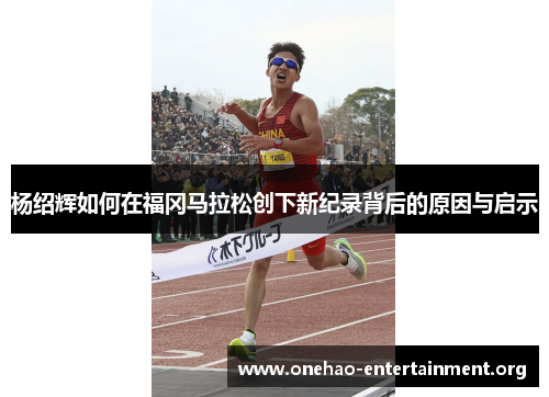 杨绍辉如何在福冈马拉松创下新纪录背后的原因与启示