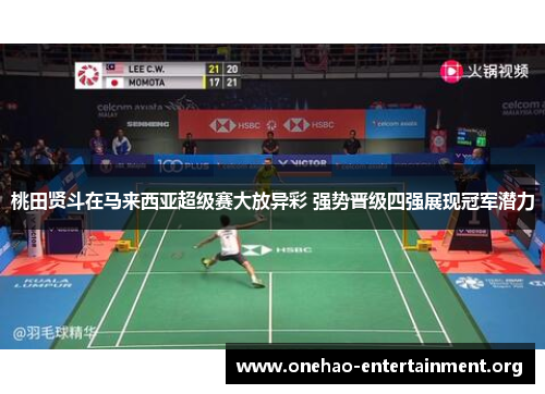 桃田贤斗在马来西亚超级赛大放异彩 强势晋级四强展现冠军潜力