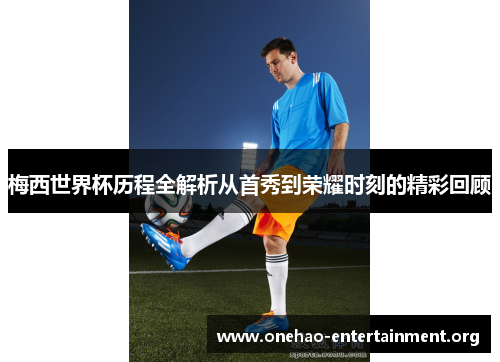 梅西世界杯历程全解析从首秀到荣耀时刻的精彩回顾