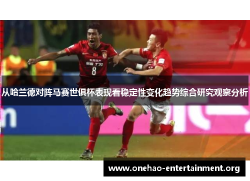 从哈兰德对阵马赛世俱杯表现看稳定性变化趋势综合研究观察分析